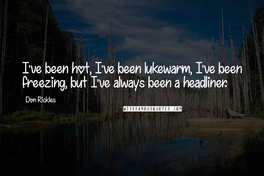 Don Rickles Quotes: I've been hot, I've been lukewarm, I've been freezing, but I've always been a headliner.