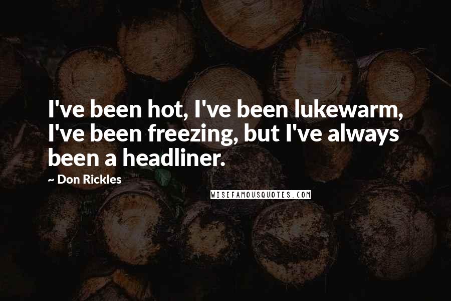 Don Rickles Quotes: I've been hot, I've been lukewarm, I've been freezing, but I've always been a headliner.