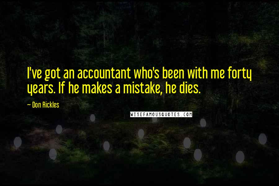 Don Rickles Quotes: I've got an accountant who's been with me forty years. If he makes a mistake, he dies.