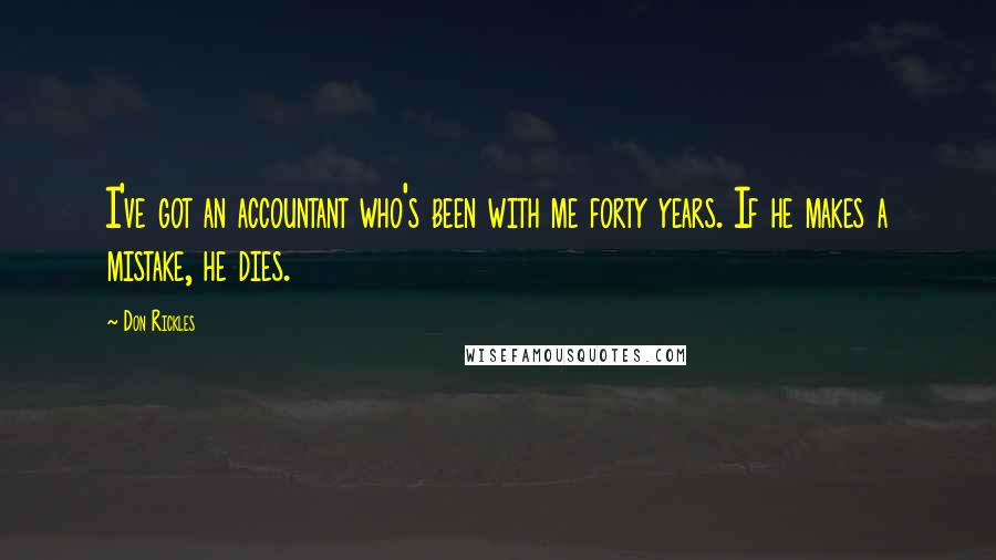 Don Rickles Quotes: I've got an accountant who's been with me forty years. If he makes a mistake, he dies.
