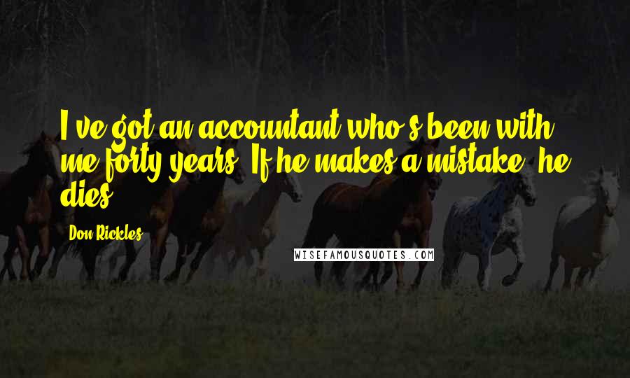 Don Rickles Quotes: I've got an accountant who's been with me forty years. If he makes a mistake, he dies.