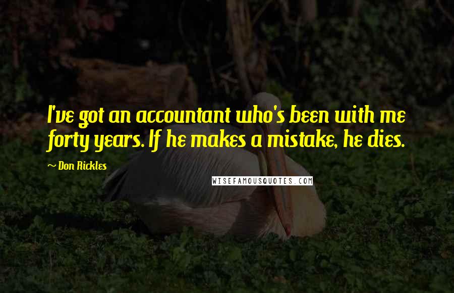 Don Rickles Quotes: I've got an accountant who's been with me forty years. If he makes a mistake, he dies.