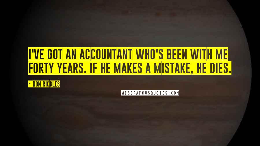 Don Rickles Quotes: I've got an accountant who's been with me forty years. If he makes a mistake, he dies.