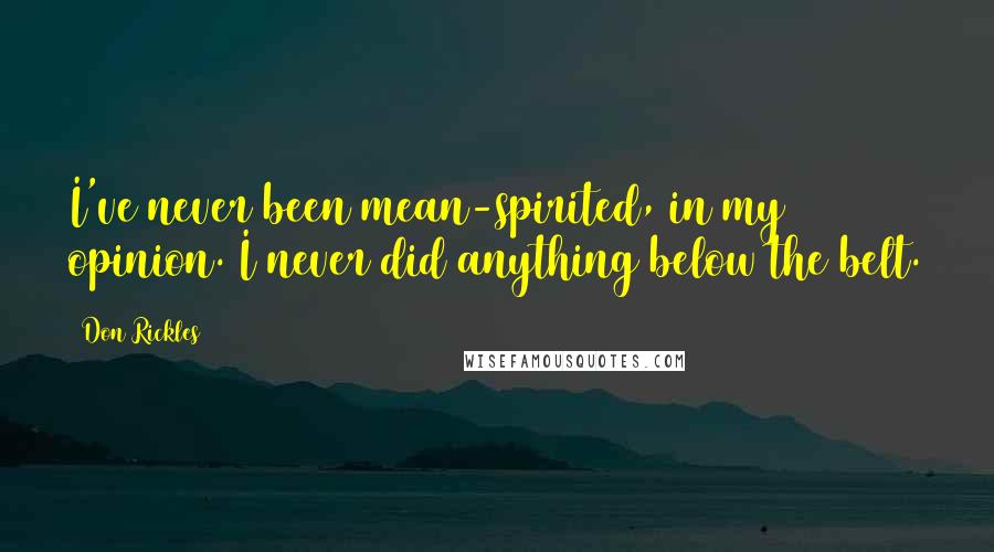 Don Rickles Quotes: I've never been mean-spirited, in my opinion. I never did anything below the belt.