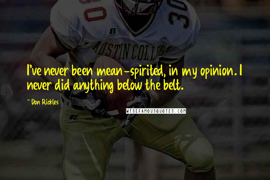 Don Rickles Quotes: I've never been mean-spirited, in my opinion. I never did anything below the belt.