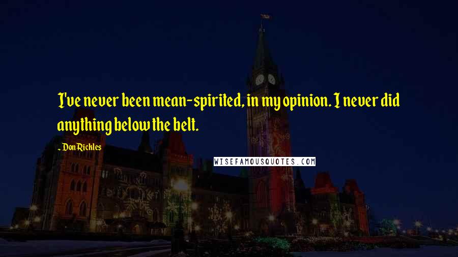Don Rickles Quotes: I've never been mean-spirited, in my opinion. I never did anything below the belt.