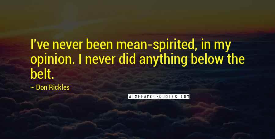 Don Rickles Quotes: I've never been mean-spirited, in my opinion. I never did anything below the belt.