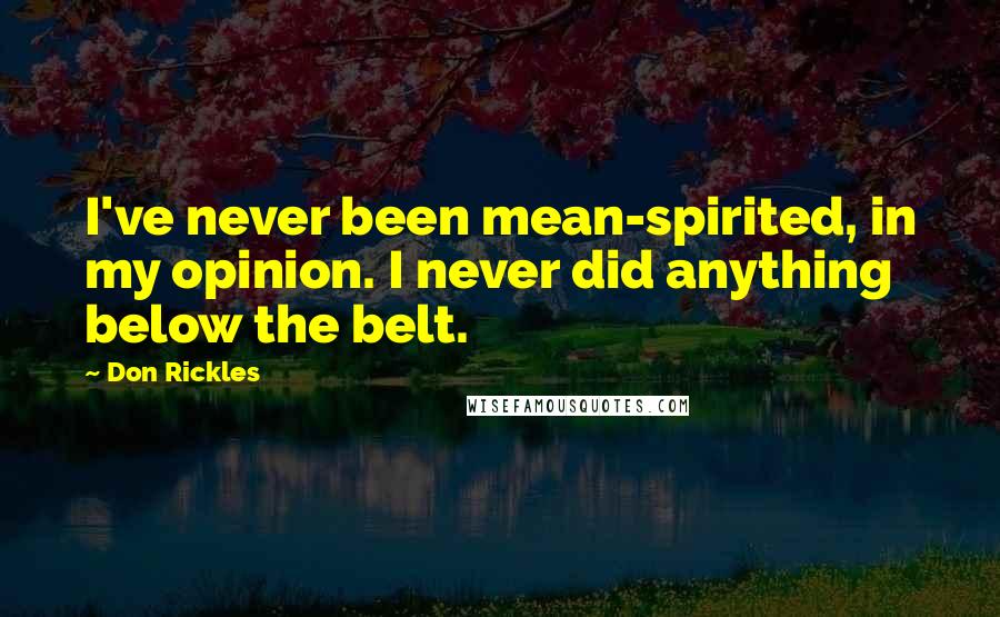Don Rickles Quotes: I've never been mean-spirited, in my opinion. I never did anything below the belt.