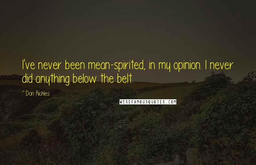 Don Rickles Quotes: I've never been mean-spirited, in my opinion. I never did anything below the belt.