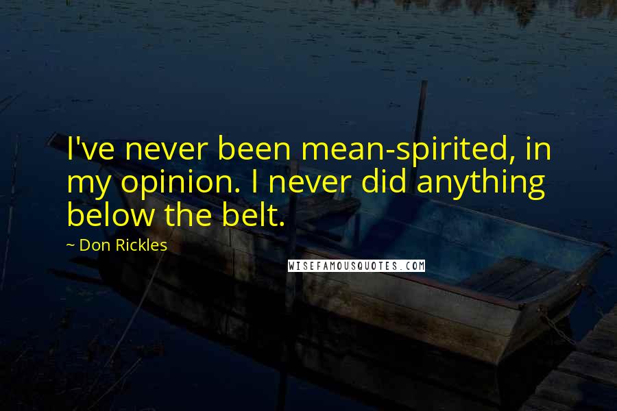 Don Rickles Quotes: I've never been mean-spirited, in my opinion. I never did anything below the belt.