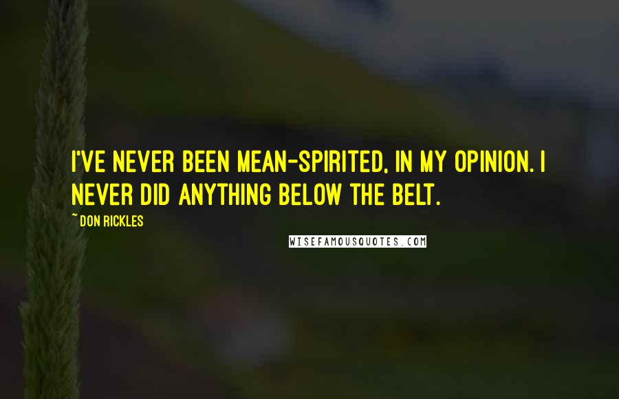 Don Rickles Quotes: I've never been mean-spirited, in my opinion. I never did anything below the belt.