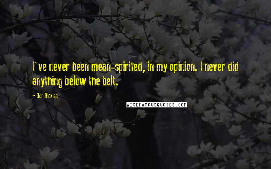 Don Rickles Quotes: I've never been mean-spirited, in my opinion. I never did anything below the belt.