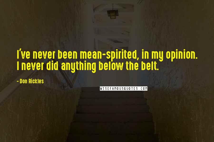 Don Rickles Quotes: I've never been mean-spirited, in my opinion. I never did anything below the belt.