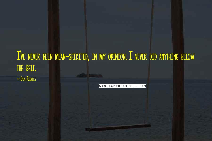 Don Rickles Quotes: I've never been mean-spirited, in my opinion. I never did anything below the belt.