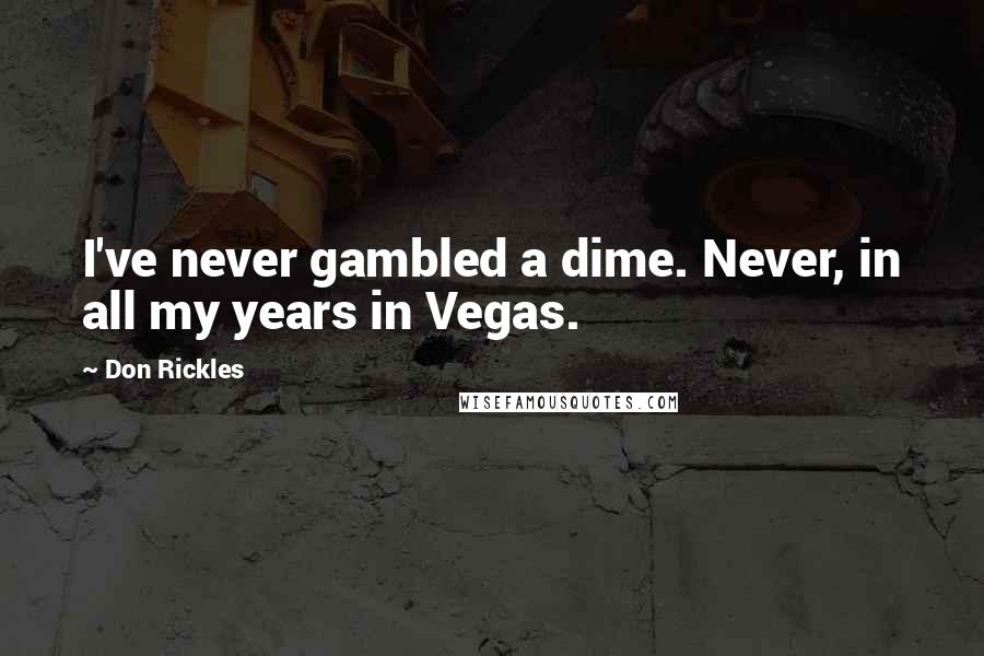 Don Rickles Quotes: I've never gambled a dime. Never, in all my years in Vegas.