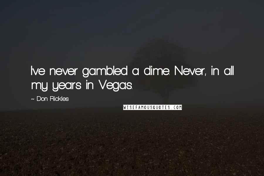 Don Rickles Quotes: I've never gambled a dime. Never, in all my years in Vegas.