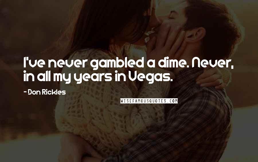 Don Rickles Quotes: I've never gambled a dime. Never, in all my years in Vegas.