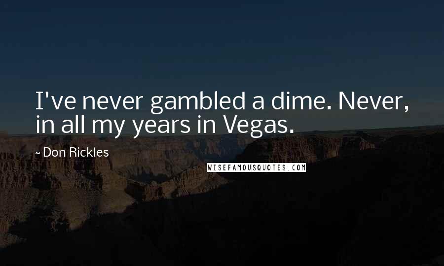 Don Rickles Quotes: I've never gambled a dime. Never, in all my years in Vegas.