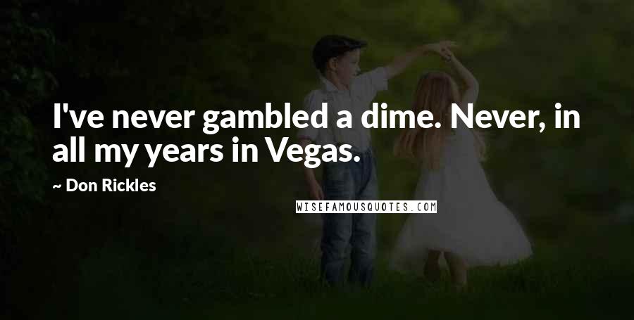 Don Rickles Quotes: I've never gambled a dime. Never, in all my years in Vegas.
