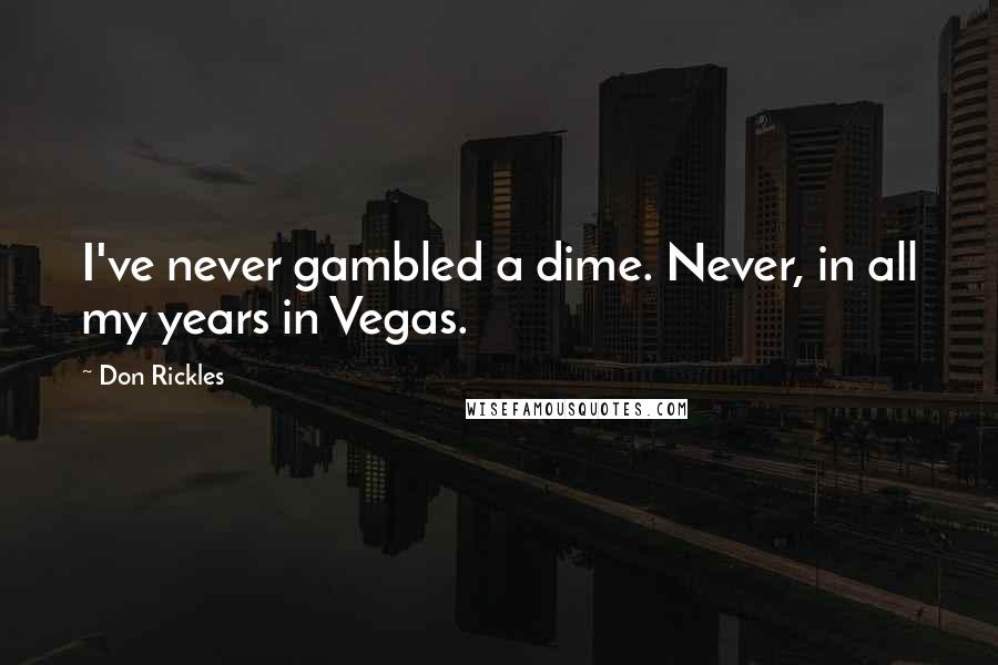 Don Rickles Quotes: I've never gambled a dime. Never, in all my years in Vegas.