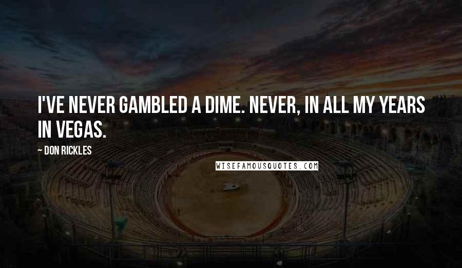 Don Rickles Quotes: I've never gambled a dime. Never, in all my years in Vegas.