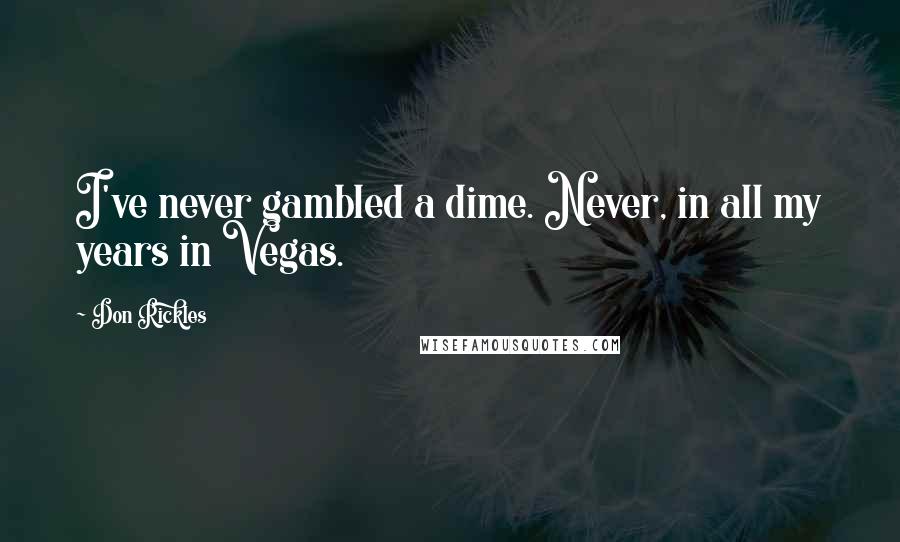 Don Rickles Quotes: I've never gambled a dime. Never, in all my years in Vegas.