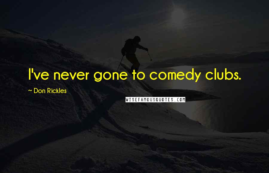 Don Rickles Quotes: I've never gone to comedy clubs.