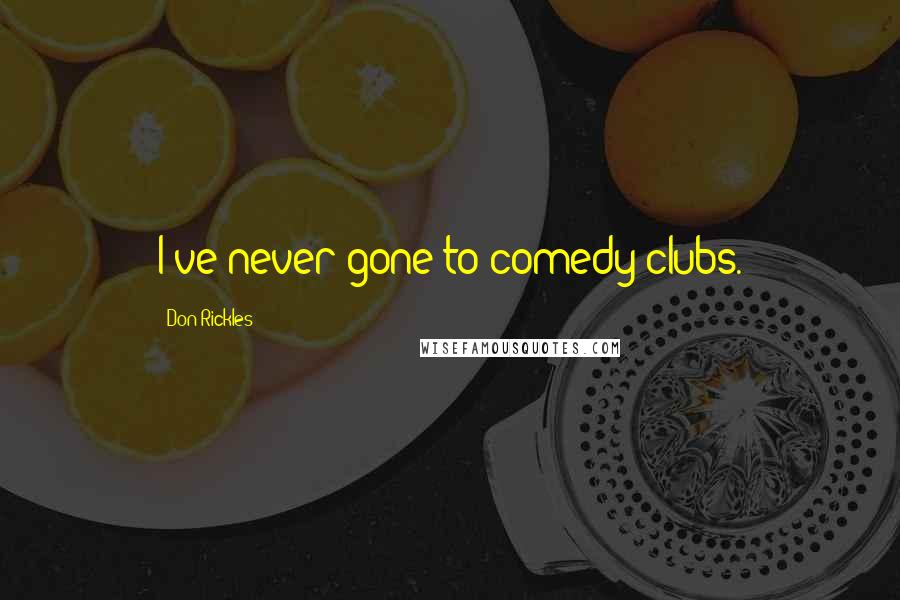 Don Rickles Quotes: I've never gone to comedy clubs.