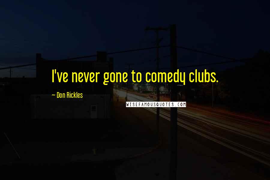Don Rickles Quotes: I've never gone to comedy clubs.