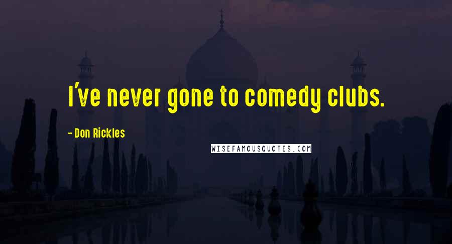 Don Rickles Quotes: I've never gone to comedy clubs.