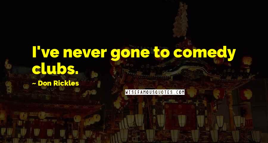 Don Rickles Quotes: I've never gone to comedy clubs.