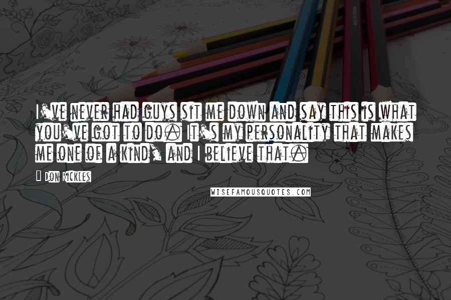 Don Rickles Quotes: I've never had guys sit me down and say this is what you've got to do. It's my personality that makes me one of a kind, and I believe that.