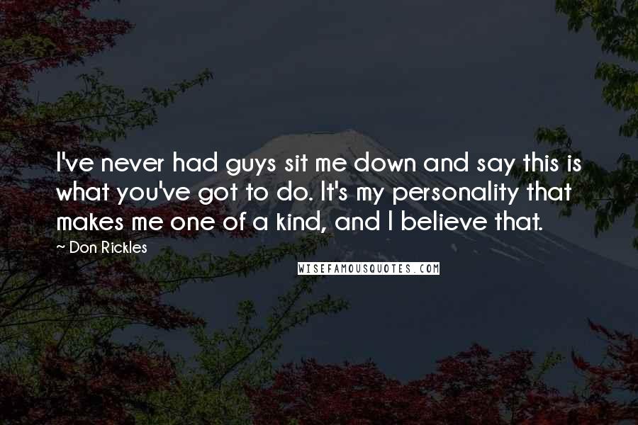 Don Rickles Quotes: I've never had guys sit me down and say this is what you've got to do. It's my personality that makes me one of a kind, and I believe that.