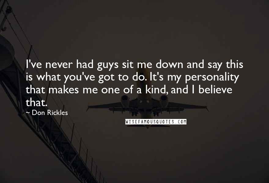 Don Rickles Quotes: I've never had guys sit me down and say this is what you've got to do. It's my personality that makes me one of a kind, and I believe that.