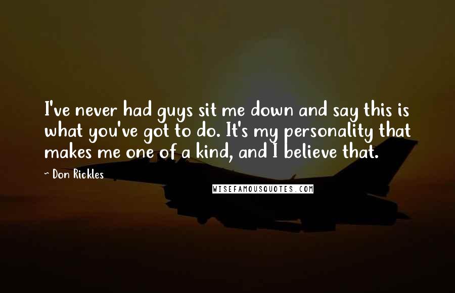 Don Rickles Quotes: I've never had guys sit me down and say this is what you've got to do. It's my personality that makes me one of a kind, and I believe that.