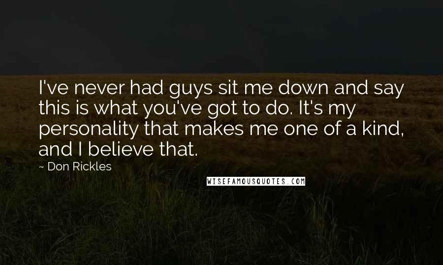 Don Rickles Quotes: I've never had guys sit me down and say this is what you've got to do. It's my personality that makes me one of a kind, and I believe that.