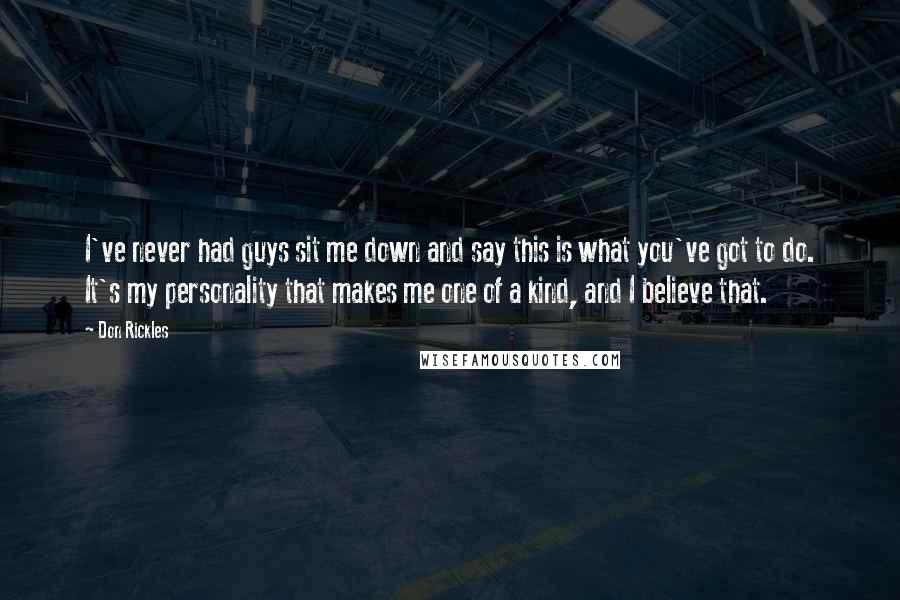 Don Rickles Quotes: I've never had guys sit me down and say this is what you've got to do. It's my personality that makes me one of a kind, and I believe that.