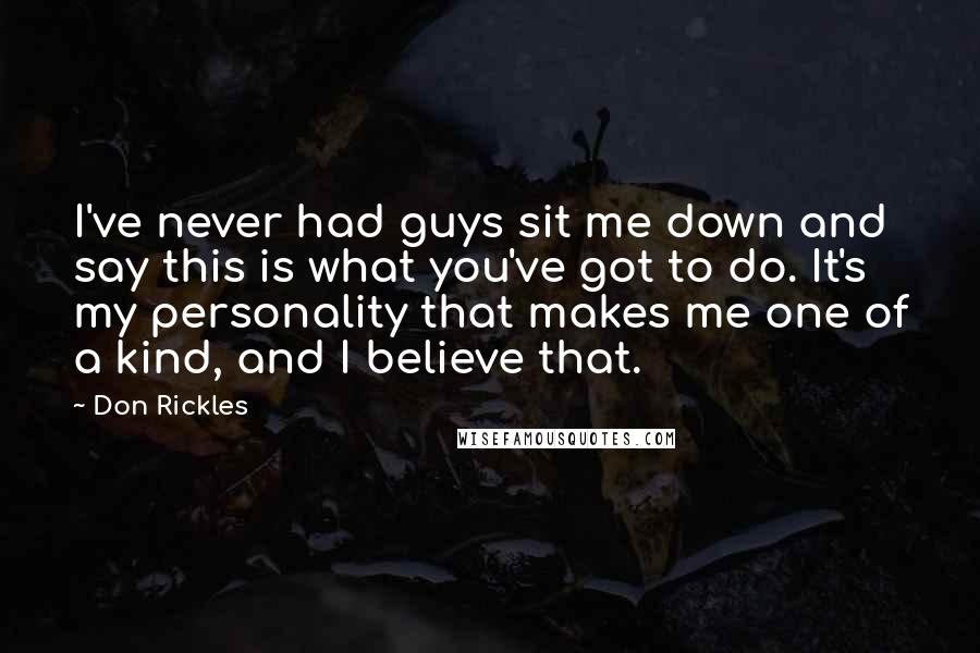 Don Rickles Quotes: I've never had guys sit me down and say this is what you've got to do. It's my personality that makes me one of a kind, and I believe that.