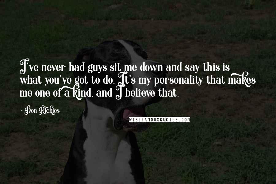 Don Rickles Quotes: I've never had guys sit me down and say this is what you've got to do. It's my personality that makes me one of a kind, and I believe that.