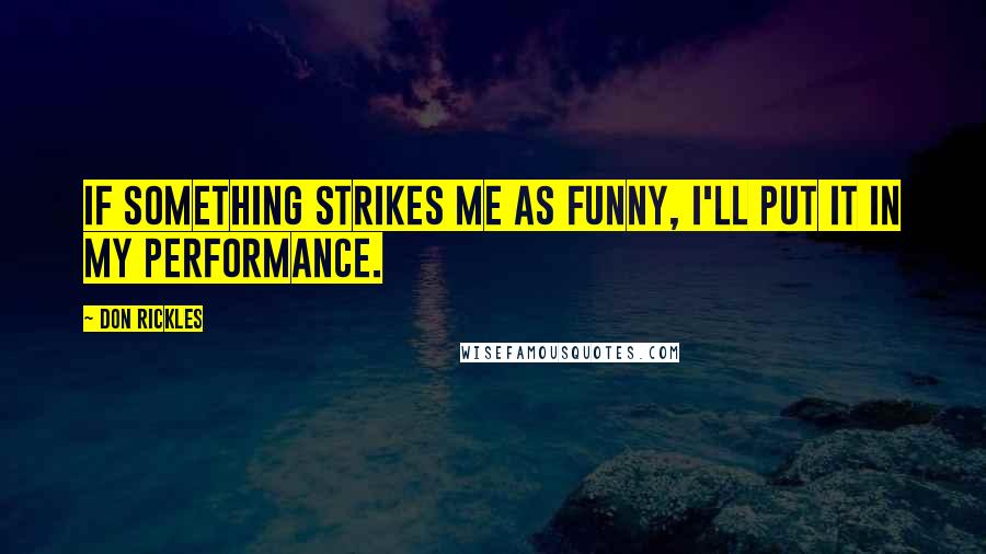 Don Rickles Quotes: If something strikes me as funny, I'll put it in my performance.