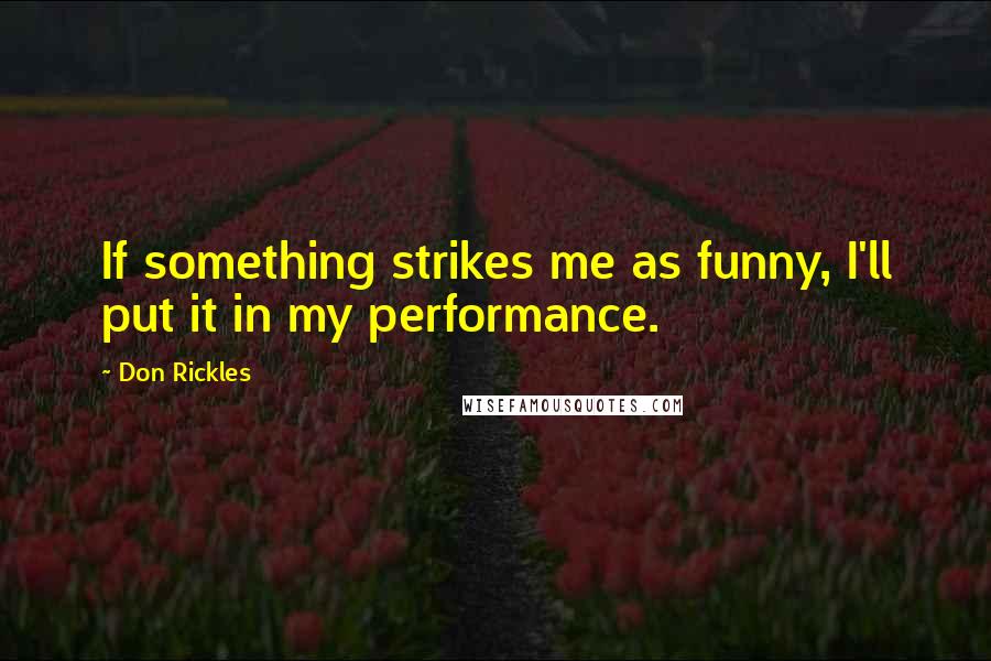 Don Rickles Quotes: If something strikes me as funny, I'll put it in my performance.