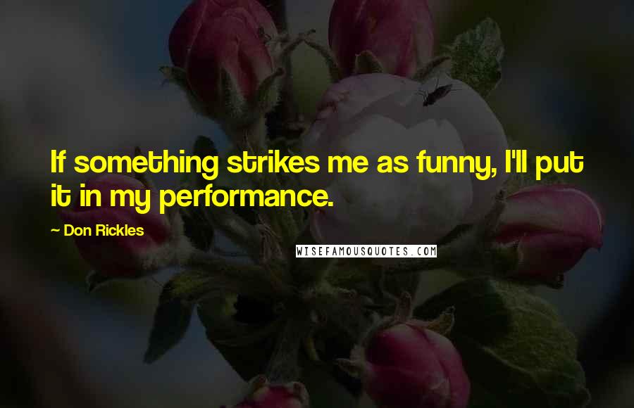 Don Rickles Quotes: If something strikes me as funny, I'll put it in my performance.