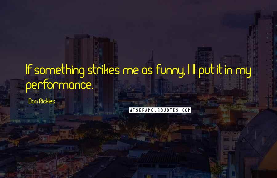 Don Rickles Quotes: If something strikes me as funny, I'll put it in my performance.