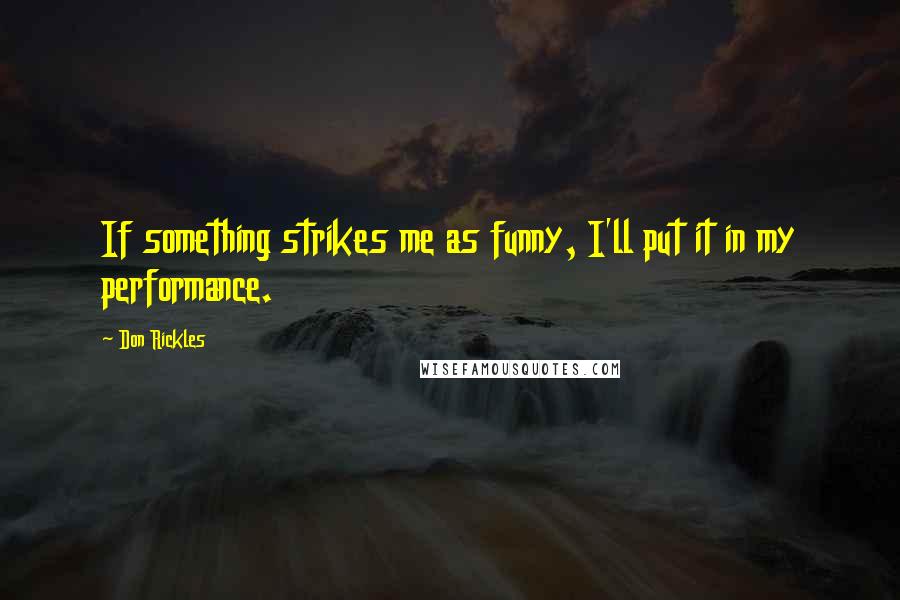 Don Rickles Quotes: If something strikes me as funny, I'll put it in my performance.