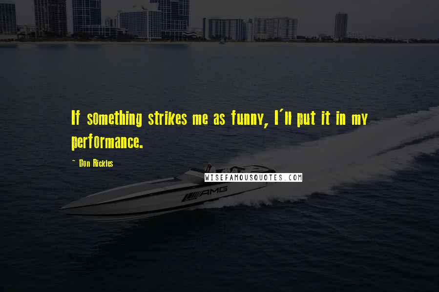 Don Rickles Quotes: If something strikes me as funny, I'll put it in my performance.