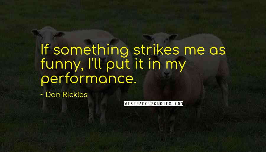 Don Rickles Quotes: If something strikes me as funny, I'll put it in my performance.