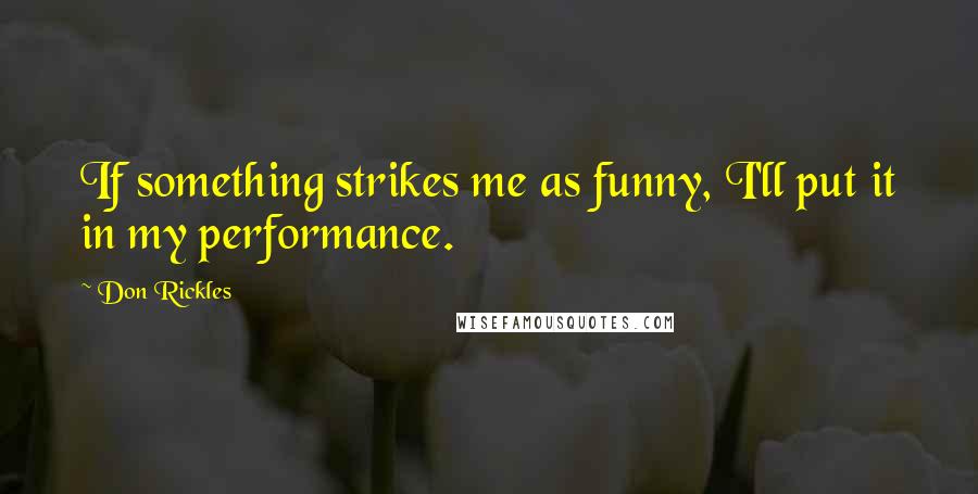 Don Rickles Quotes: If something strikes me as funny, I'll put it in my performance.