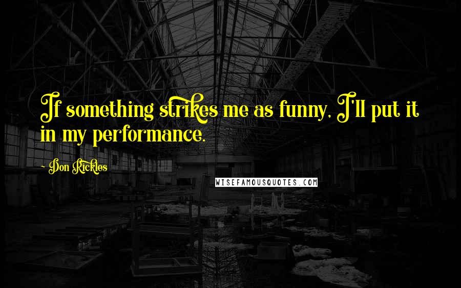 Don Rickles Quotes: If something strikes me as funny, I'll put it in my performance.