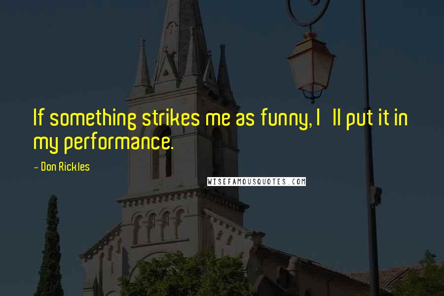 Don Rickles Quotes: If something strikes me as funny, I'll put it in my performance.