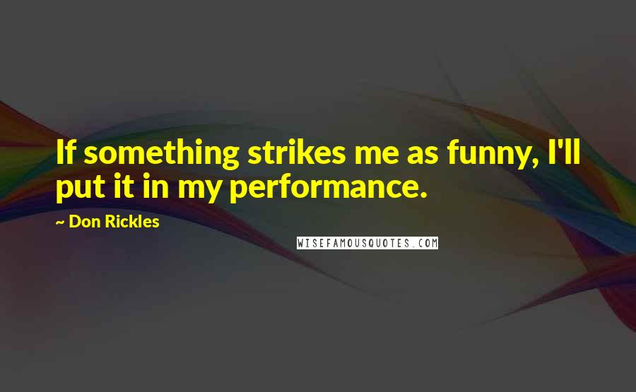 Don Rickles Quotes: If something strikes me as funny, I'll put it in my performance.